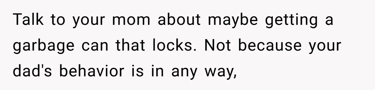 Dog Messes With Wasted Pads, Helpless Dad Tells Daughter To 'Grow Up' And Use Tampons For Easy Flush Talk to your mom about maybe getting a garbage can that locks. Not because your dad's behavior is in any way,