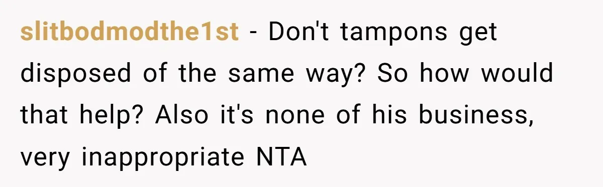 Dog Messes With Wasted Pads, Helpless Dad Tells Daughter To 'Grow Up' And Use Tampons For Easy Flush slitbodmodthe1st − Don't tampons get disposed of the same way? So how would that help? Also it's none of his business, very inappropriate NTA