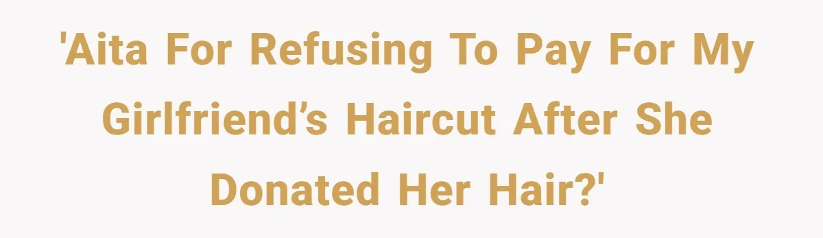 'AITA for refusing to pay for my girlfriend’s haircut after she donated her hair?'