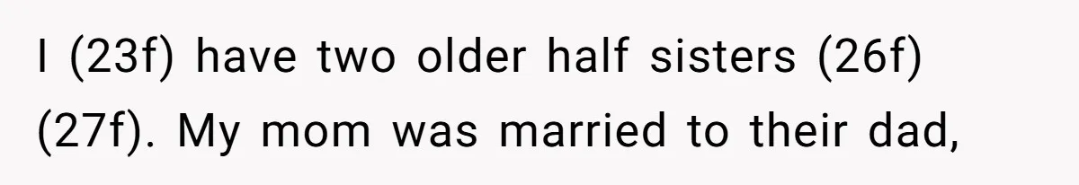 Youngest Daughter Skips Inviting Sisters To Birthday Party And Reveals Heartbreaking Truth To Frustrated Mom I (23f) have two older half sisters (26f) (27f). My mom was married to their dad,