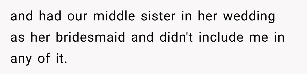 Youngest Daughter Skips Inviting Sisters To Birthday Party And Reveals Heartbreaking Truth To Frustrated Mom and had our middle sister in her wedding as her bridesmaid and didn't include me in any of it.