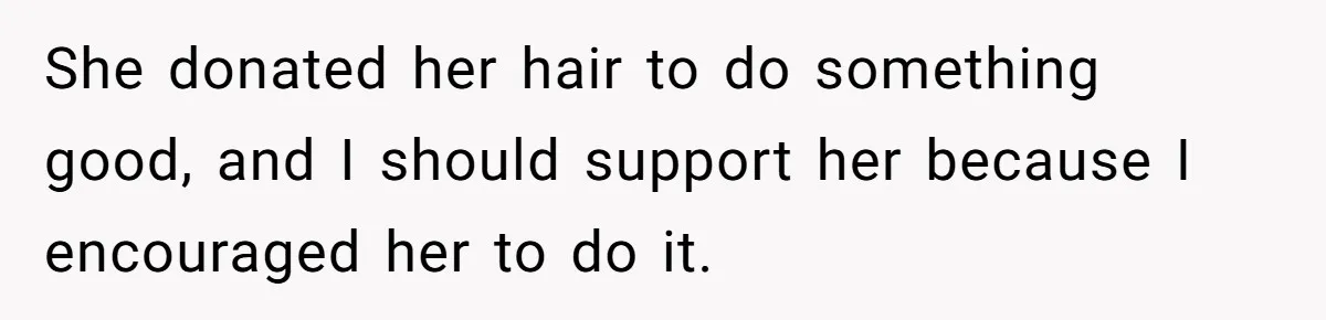 She donated her hair to do something good, and I should support her because I encouraged her to do it.