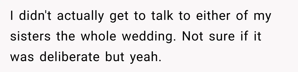 Youngest Daughter Skips Inviting Sisters To Birthday Party And Reveals Heartbreaking Truth To Frustrated Mom I didn't actually get to talk to either of my sisters the whole wedding. Not sure if it was deliberate but yeah.