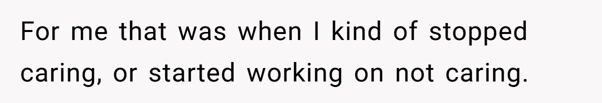 Youngest Daughter Skips Inviting Sisters To Birthday Party And Reveals Heartbreaking Truth To Frustrated Mom For me that was when I kind of stopped caring, or started working on not caring.