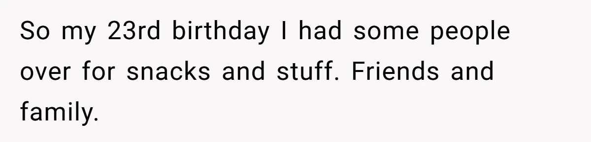 Youngest Daughter Skips Inviting Sisters To Birthday Party And Reveals Heartbreaking Truth To Frustrated Mom So my 23rd birthday I had some people over for snacks and stuff. Friends and family.