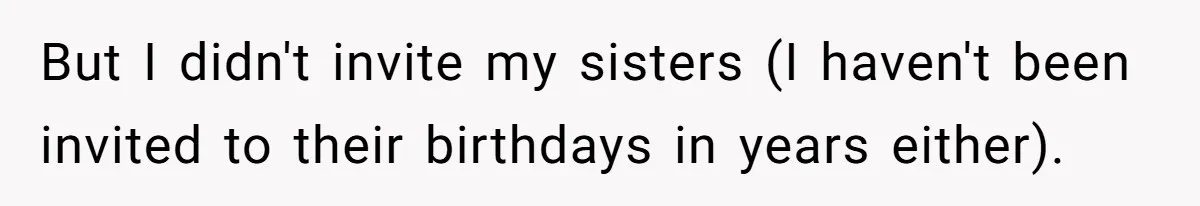 Youngest Daughter Skips Inviting Sisters To Birthday Party And Reveals Heartbreaking Truth To Frustrated Mom But I didn't invite my sisters (I haven't been invited to their birthdays in years either).