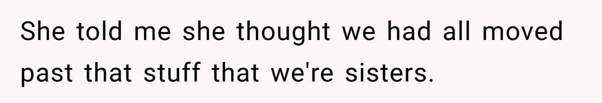 Youngest Daughter Skips Inviting Sisters To Birthday Party And Reveals Heartbreaking Truth To Frustrated Mom She told me she thought we had all moved past that stuff that we're sisters.