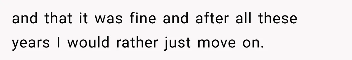 Youngest Daughter Skips Inviting Sisters To Birthday Party And Reveals Heartbreaking Truth To Frustrated Mom and that it was fine and after all these years I would rather just move on.
