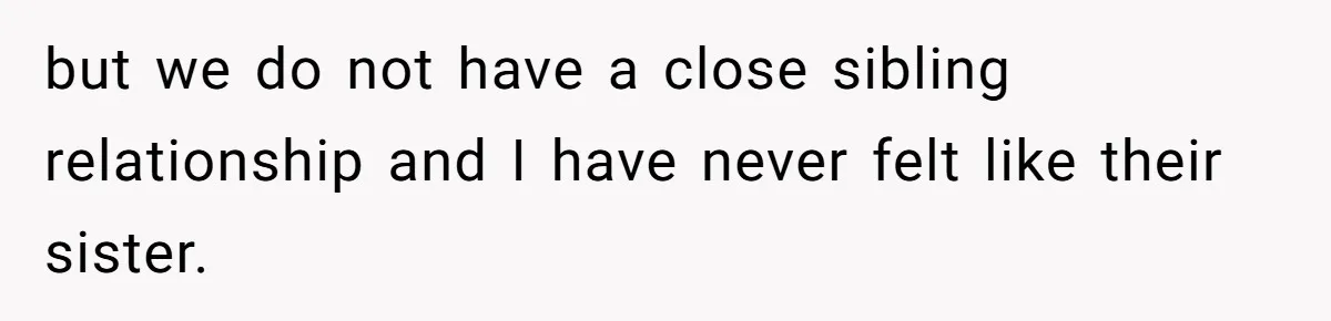 Youngest Daughter Skips Inviting Sisters To Birthday Party And Reveals Heartbreaking Truth To Frustrated Mom but we do not have a close sibling relationship and I have never felt like their sister.