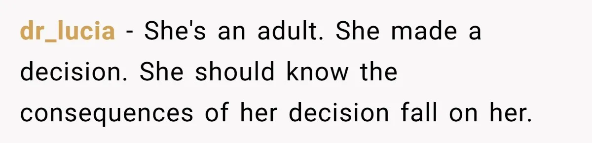 dr_lucia − She's an adult. She made a decision. She should know the consequences of her decision fall on her.