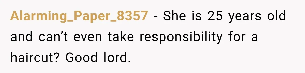 Alarming_Paper_8357 − She is 25 years old and can’t even take responsibility for a haircut? Good lord.