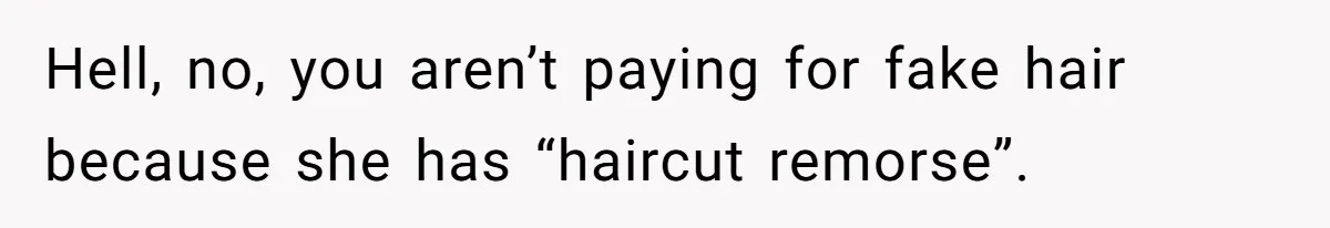 Hell, no, you aren’t paying for fake hair because she has “haircut remorse”.