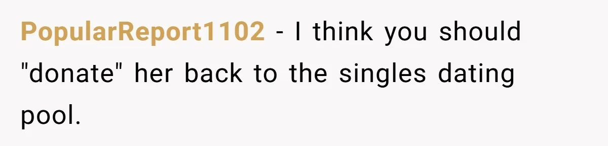 PopularReport1102 − I think you should "donate" her back to the singles dating pool.