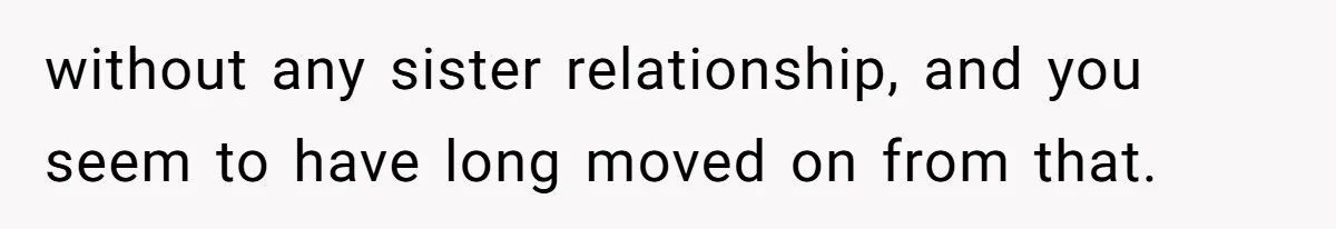 Youngest Daughter Skips Inviting Sisters To Birthday Party And Reveals Heartbreaking Truth To Frustrated Mom without any sister relationship, and you seem to have long moved on from that.