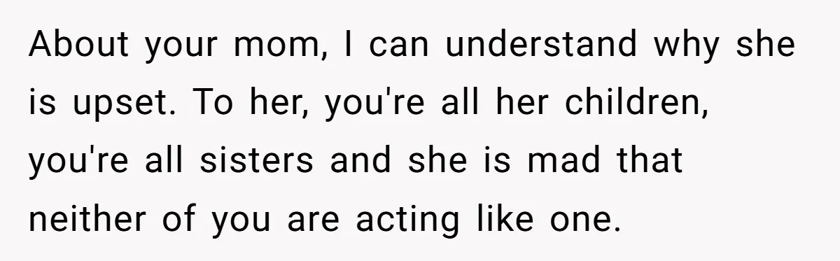 Youngest Daughter Skips Inviting Sisters To Birthday Party And Reveals Heartbreaking Truth To Frustrated Mom About your mom, I can understand why she is upset. To her, you're all her children, you're all sisters and she is mad that neither of you are acting like...