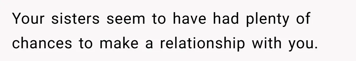 Youngest Daughter Skips Inviting Sisters To Birthday Party And Reveals Heartbreaking Truth To Frustrated Mom Your sisters seem to have had plenty of chances to make a relationship with you.