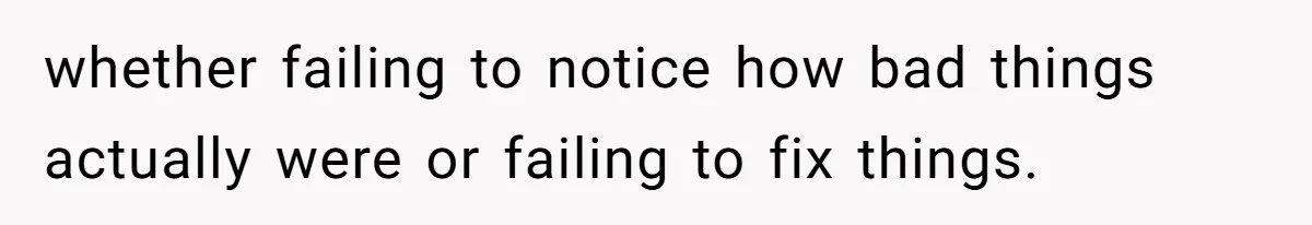 Youngest Daughter Skips Inviting Sisters To Birthday Party And Reveals Heartbreaking Truth To Frustrated Mom whether failing to notice how bad things actually were or failing to fix things.