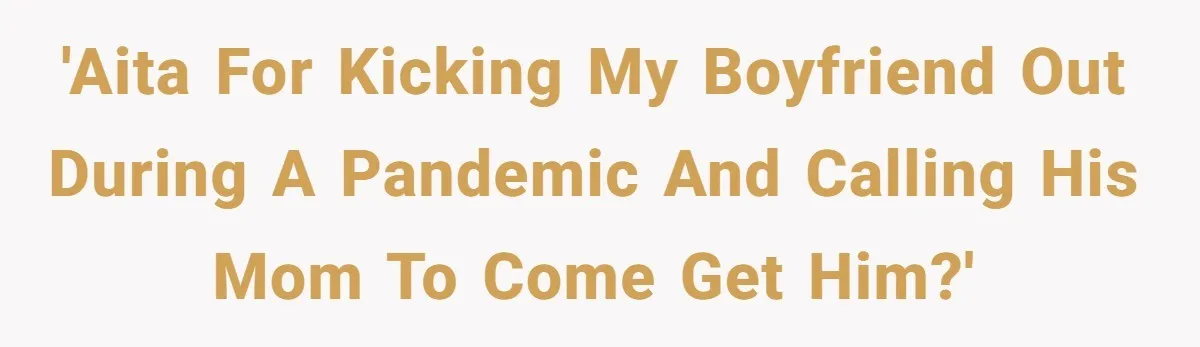 'AITA for kicking my boyfriend out during a pandemic and calling his mom to come get him?'