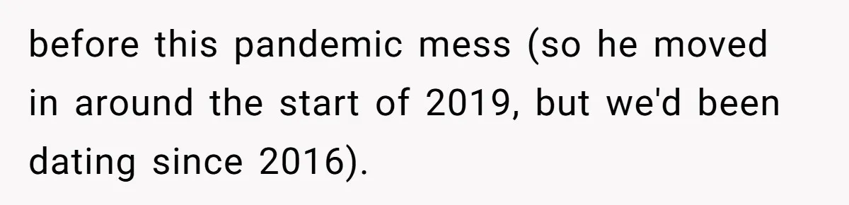 before this pandemic mess (so he moved in around the start of 2019, but we'd been dating since 2016).