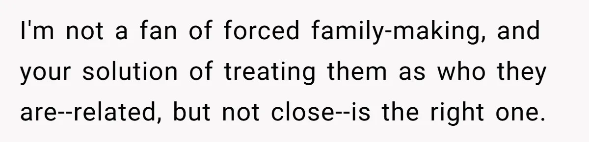 Youngest Daughter Skips Inviting Sisters To Birthday Party And Reveals Heartbreaking Truth To Frustrated Mom I'm not a fan of forced family-making, and your solution of treating them as who they are--related, but not close--is the right one.