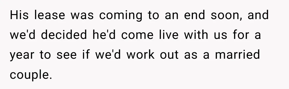 His lease was coming to an end soon, and we'd decided he'd come live with us for a year to see if we'd work out as a married couple.