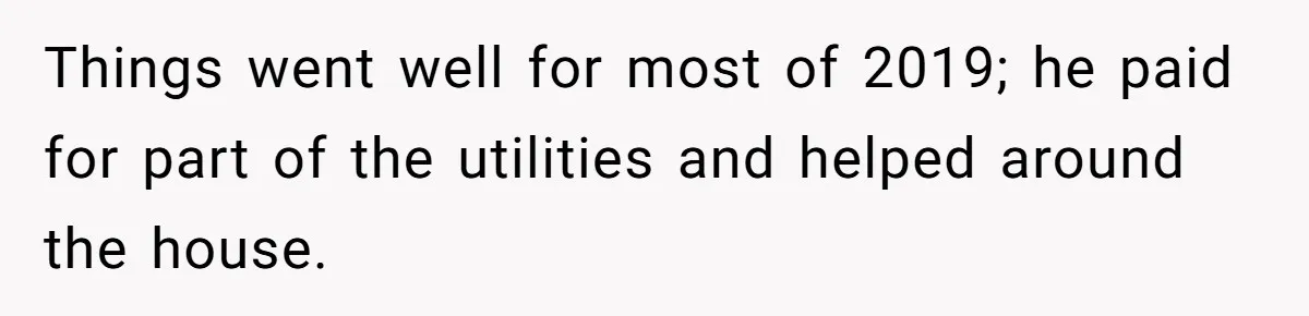 Things went well for most of 2019; he paid for part of the utilities and helped around the house.