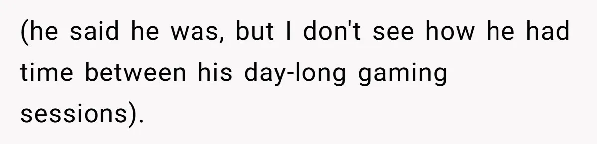 (he said he was, but I don't see how he had time between his day-long gaming sessions).