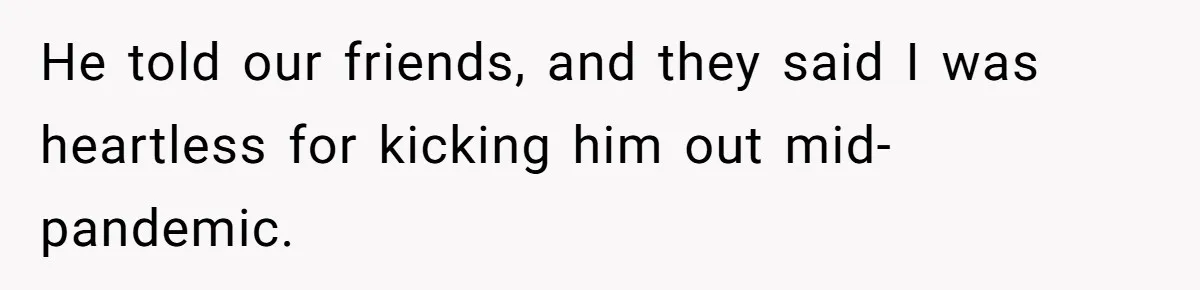 He told our friends, and they said I was heartless for kicking him out mid-pandemic.