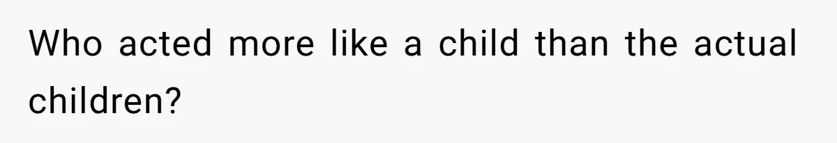Who acted more like a child than the actual children?