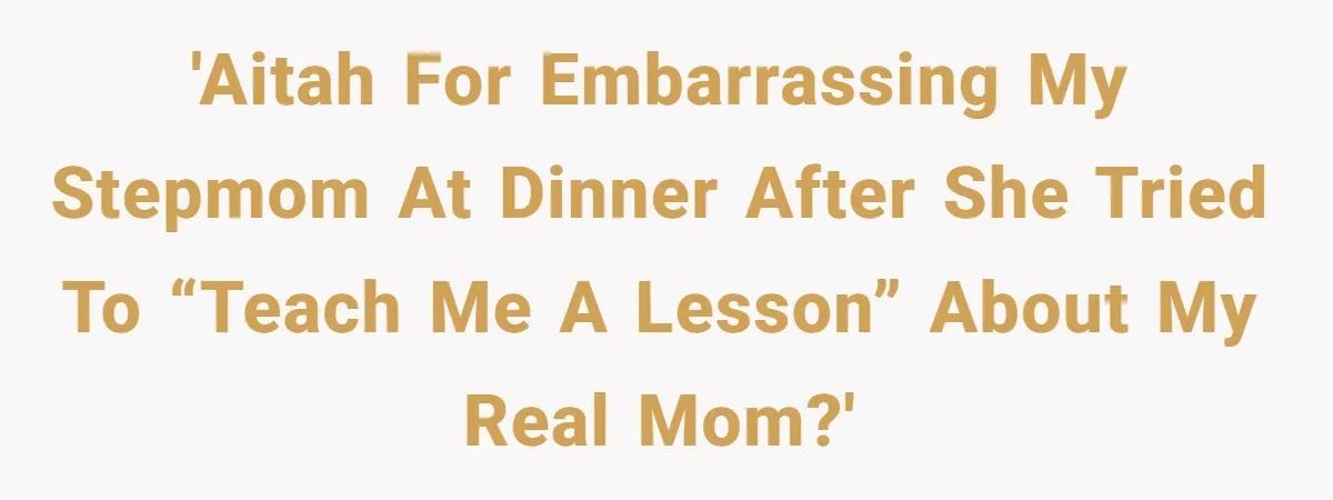 Daughter Calls Out Stepmom At Dinner After She Tries To Erase Her Late Mom’s Memory 'AITAH for embarrassing my stepmom at dinner after she tried to “teach me a lesson” about my real mom?'