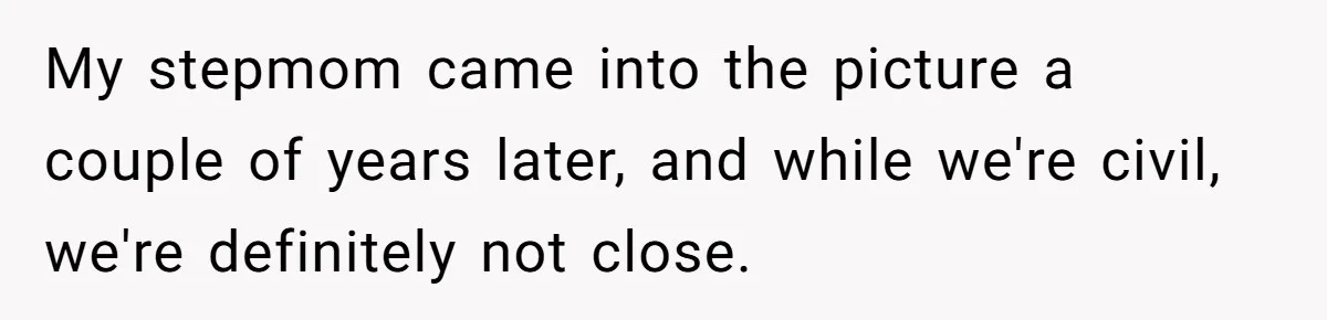 Daughter Calls Out Stepmom At Dinner After She Tries To Erase Her Late Mom’s Memory My stepmom came into the picture a couple of years later, and while we're civil, we're definitely not close.