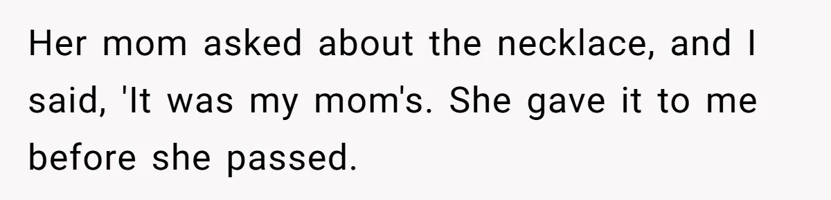 Daughter Calls Out Stepmom At Dinner After She Tries To Erase Her Late Mom’s Memory Her mom asked about the necklace, and I said, 'It was my mom's. She gave it to me before she passed.