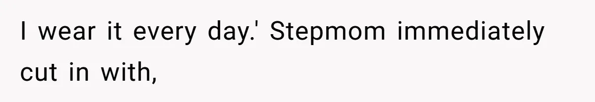 Daughter Calls Out Stepmom At Dinner After She Tries To Erase Her Late Mom’s Memory I wear it every day.' Stepmom immediately cut in with,