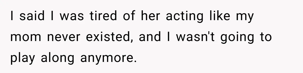 Daughter Calls Out Stepmom At Dinner After She Tries To Erase Her Late Mom’s Memory I said I was tired of her acting like my mom never existed, and I wasn't going to play along anymore.