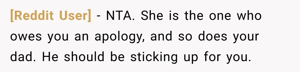 [Reddit User] − NTA. She is the one who owes you an apology, and so does your dad. He should be sticking up for you.