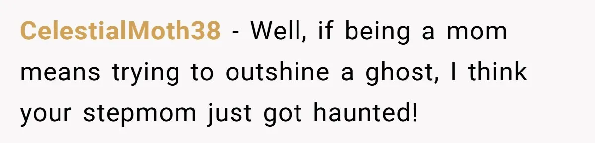 Daughter Calls Out Stepmom At Dinner After She Tries To Erase Her Late Mom’s Memory CelestialMoth38 − Well, if being a mom means trying to outshine a ghost, I think your stepmom just got haunted!