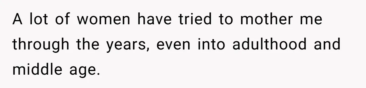 Daughter Calls Out Stepmom At Dinner After She Tries To Erase Her Late Mom’s Memory A lot of women have tried to mother me through the years, even into adulthood and middle age.