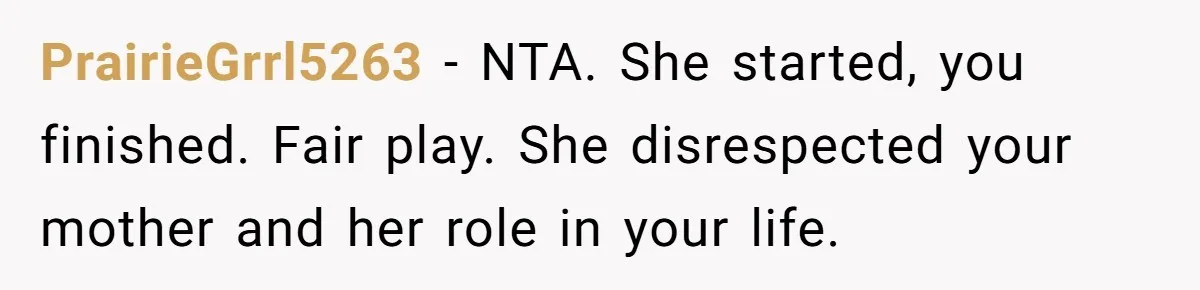 Daughter Calls Out Stepmom At Dinner After She Tries To Erase Her Late Mom’s Memory PrairieGrrl5263 − NTA. She started, you finished. Fair play. She disrespected your mother and her role in your life.