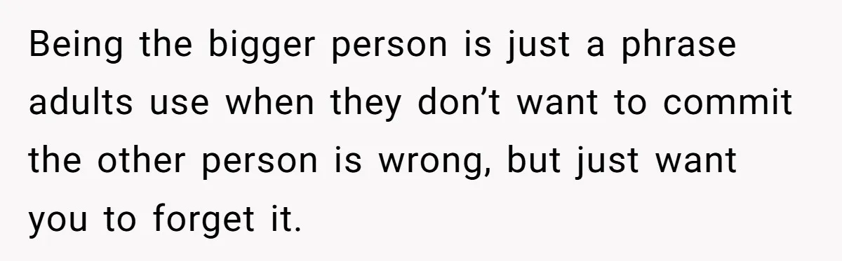 Daughter Calls Out Stepmom At Dinner After She Tries To Erase Her Late Mom’s Memory Being the bigger person is just a phrase adults use when they don’t want to commit the other person is wrong, but just want you to forget it.