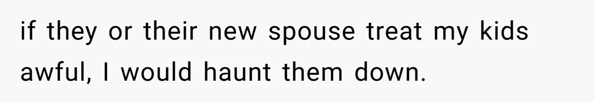 Daughter Calls Out Stepmom At Dinner After She Tries To Erase Her Late Mom’s Memory if they or their new spouse treat my kids awful, I would haunt them down.
