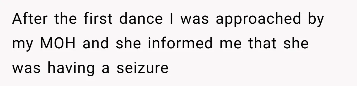 Seventeen-Year-Old Girl Fakes Seizure At A Wedding Only To Avoid Going Home With Mother After the first dance I was approached by my MOH and she informed me that she was having a seizure