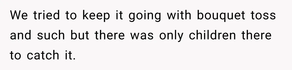 Seventeen-Year-Old Girl Fakes Seizure At A Wedding Only To Avoid Going Home With Mother We tried to keep it going with bouquet toss and such but there was only children there to catch it.