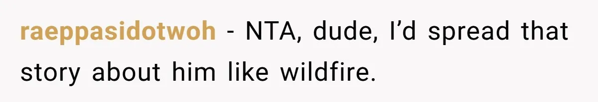 raeppasidotwoh − NTA, dude, I’d spread that story about him like wildfire.
