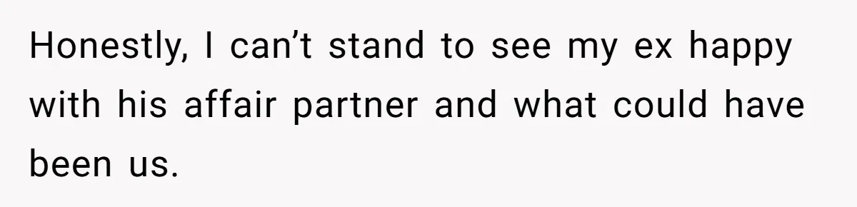 Honestly, I can’t stand to see my ex happy with his affair partner and what could have been us.