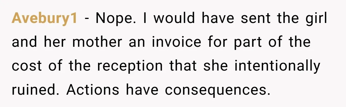 Seventeen-Year-Old Girl Fakes Seizure At A Wedding Only To Avoid Going Home With Mother Avebury1 − Nope. I would have sent the girl and her mother an invoice for part of the cost of the reception that she intentionally ruined. Actions have consequences.