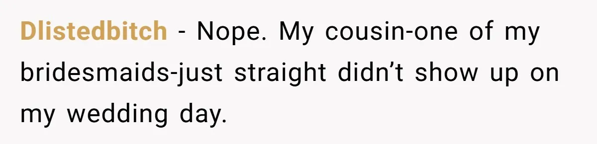 Seventeen-Year-Old Girl Fakes Seizure At A Wedding Only To Avoid Going Home With Mother Dlistedbitch − Nope. My cousin-one of my bridesmaids-just straight didn’t show up on my wedding day.