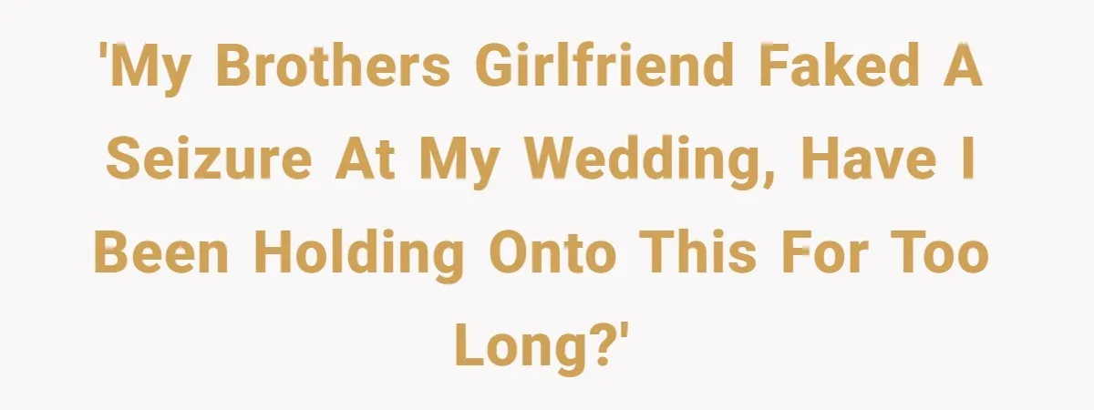 Seventeen-Year-Old Girl Fakes Seizure At A Wedding Only To Avoid Going Home With Mother 'My brothers girlfriend faked a seizure at my wedding, have I been holding onto this for too long?'