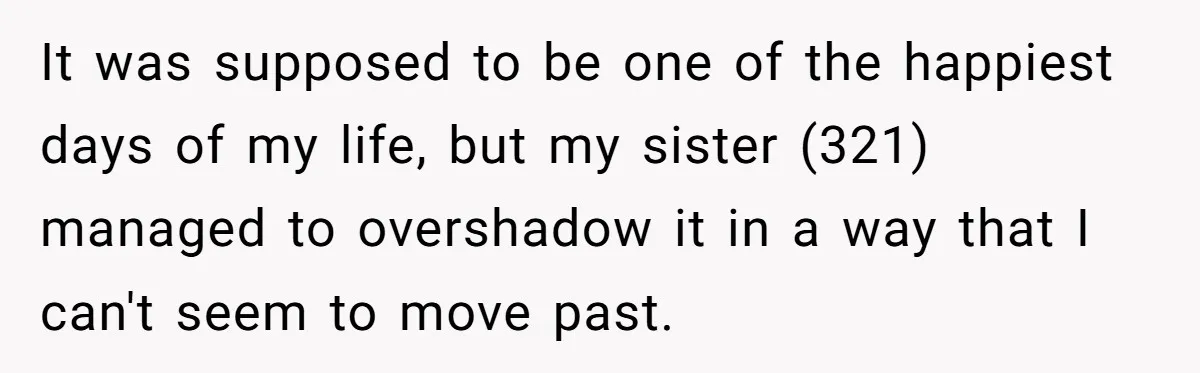 It was supposed to be one of the happiest days of my life, but my sister (321) managed to overshadow it in a way that I can't seem to move...