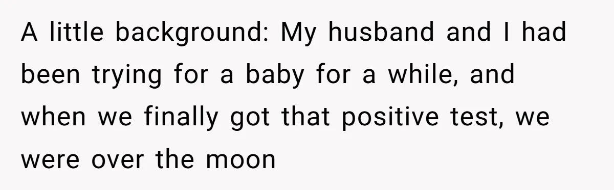 A little background: My husband and I had been trying for a baby for a while, and when we finally got that positive test, we were over the moon