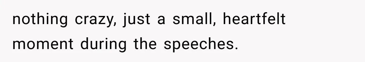 nothing crazy, just a small, heartfelt moment during the speeches.